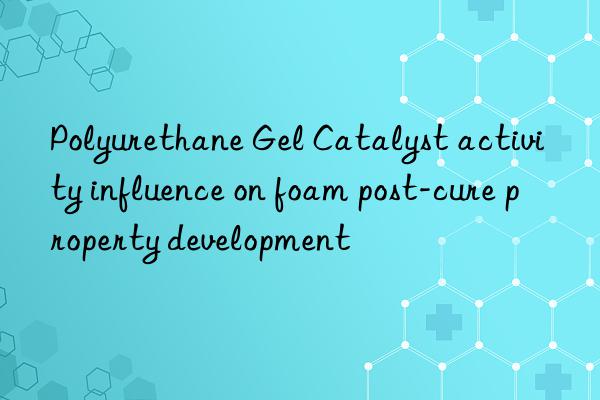 polyurethane gel catalyst activity influence on foam post-cure property development