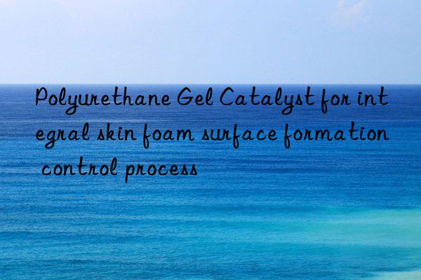 polyurethane gel catalyst for integral skin foam surface formation control process