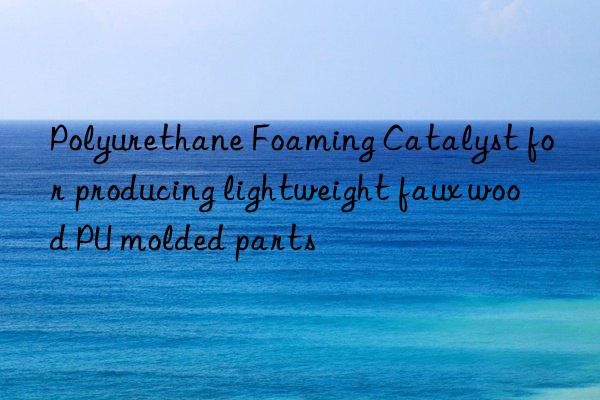 polyurethane foaming catalyst for producing lightweight faux wood pu molded parts