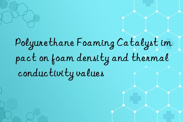 polyurethane foaming catalyst impact on foam density and thermal conductivity values