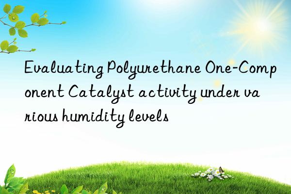 evaluating polyurethane one-component catalyst activity under various humidity levels