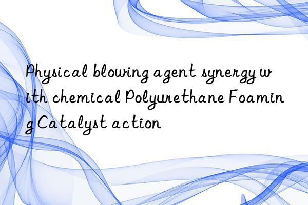 physical blowing agent synergy with chemical polyurethane foaming catalyst action