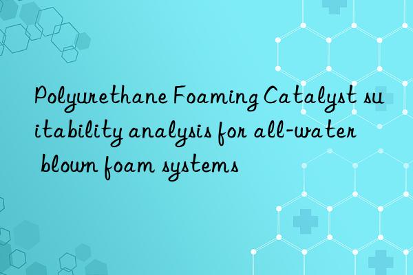 polyurethane foaming catalyst suitability analysis for all-water blown foam systems
