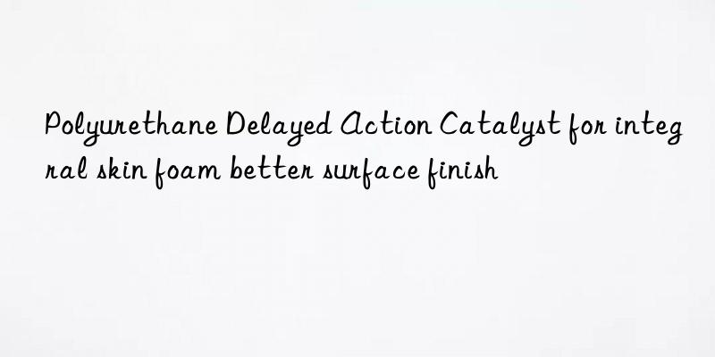 polyurethane delayed action catalyst for integral skin foam better surface finish