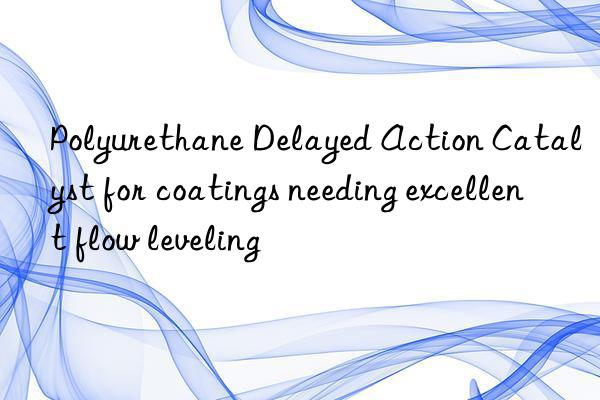 polyurethane delayed action catalyst for coatings needing excellent flow leveling