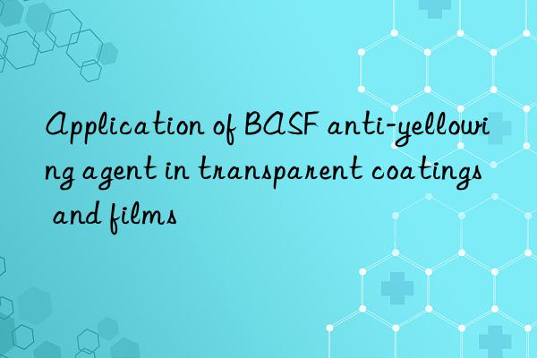 application of anti-yellowing agent in transparent coatings and films