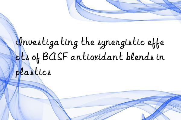 investigating the synergistic effects of antioxidant blends in plastics