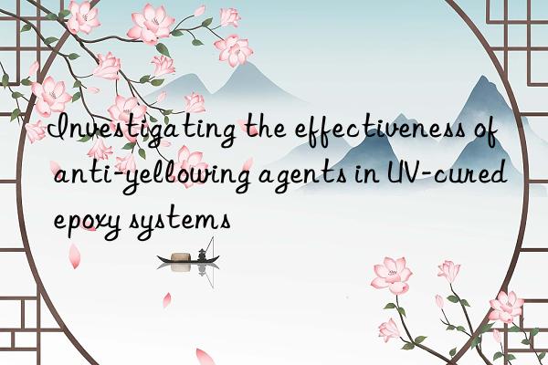 investigating the effectiveness of anti-yellowing agents in uv-cured epoxy systems