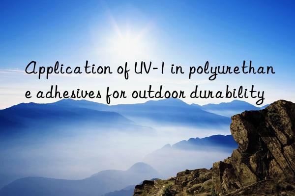 application of uv-1 in polyurethane adhesives for outdoor durability