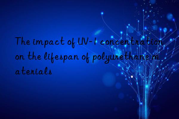 the impact of uv-1 concentration on the lifespan of polyurethane materials
