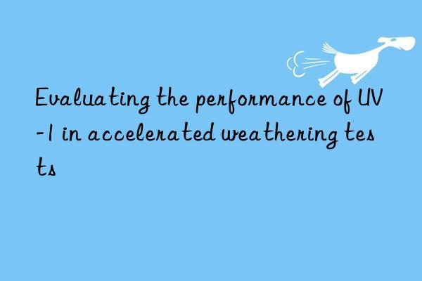 evaluating the performance of uv-1 in accelerated weathering tests