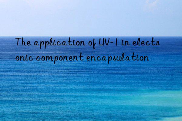 the application of uv-1 in electronic component encapsulation