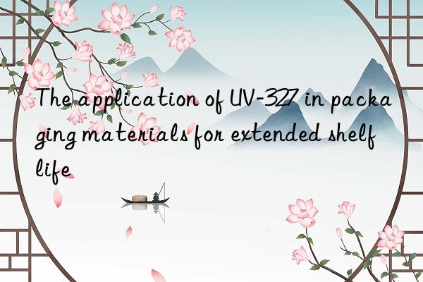 the application of uv-327 in packaging materials for extended shelf life