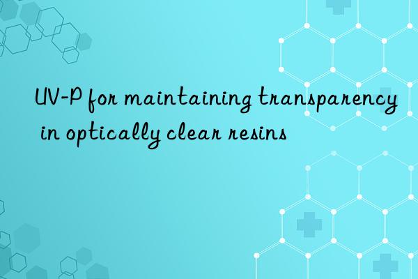 uv-p for maintaining transparency in optically clear resins