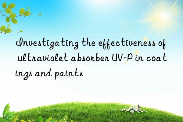 investigating the effectiveness of ultraviolet absorber uv-p in coatings and paints