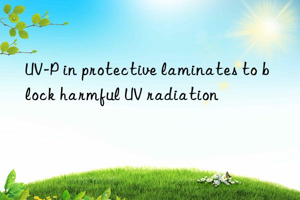 uv-p in protective laminates to block harmful uv radiation