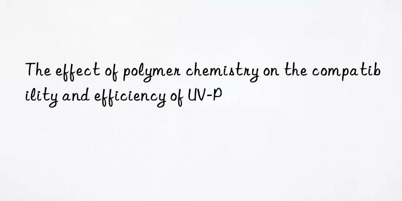 the effect of polymer chemistry on the compatibility and efficiency of uv-p
