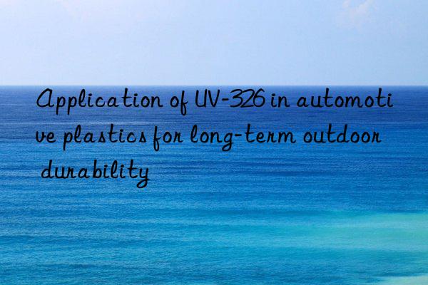 application of uv-326 in automotive plastics for long-term outdoor durability