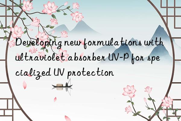 developing new formulations with ultraviolet absorber uv-p for specialized uv protection