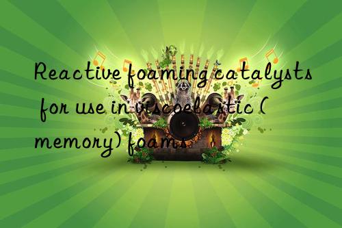 reactive foaming catalysts for use in viscoelastic (memory) foams