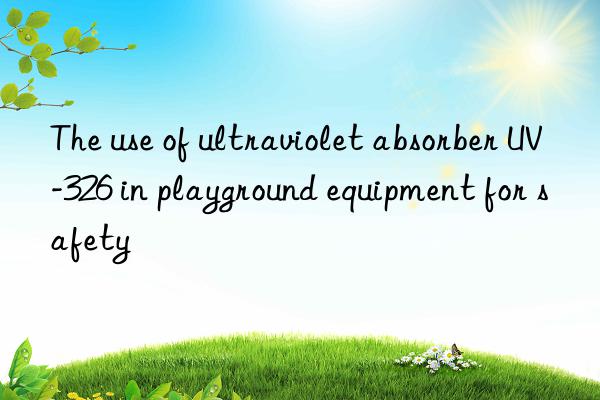 the use of ultraviolet absorber uv-326 in playground equipment for safety