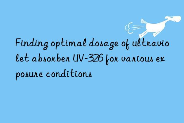 finding optimal dosage of ultraviolet absorber uv-326 for various exposure conditions