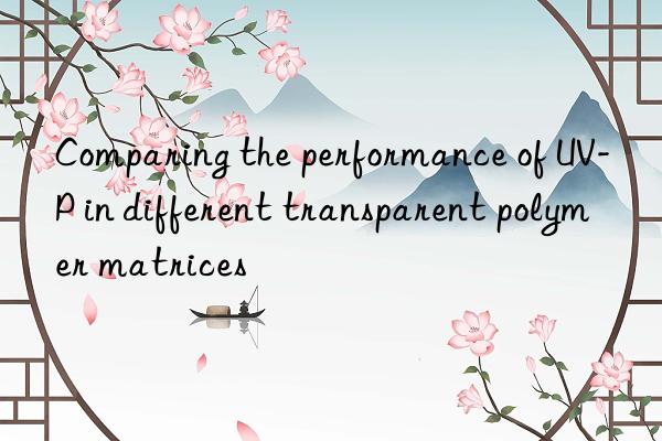 comparing the performance of uv-p in different transparent polymer matrices