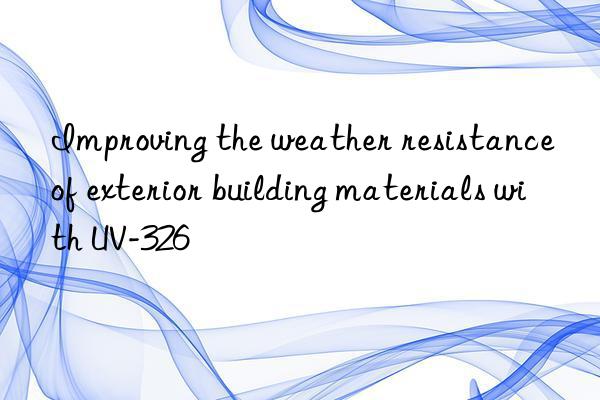 improving the weather resistance of exterior building materials with uv-326