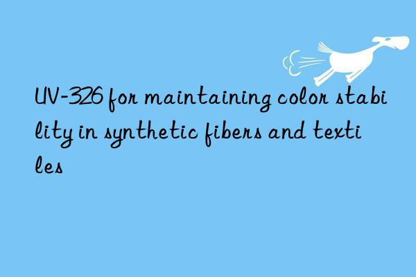 uv-326 for maintaining color stability in synthetic fibers and textiles