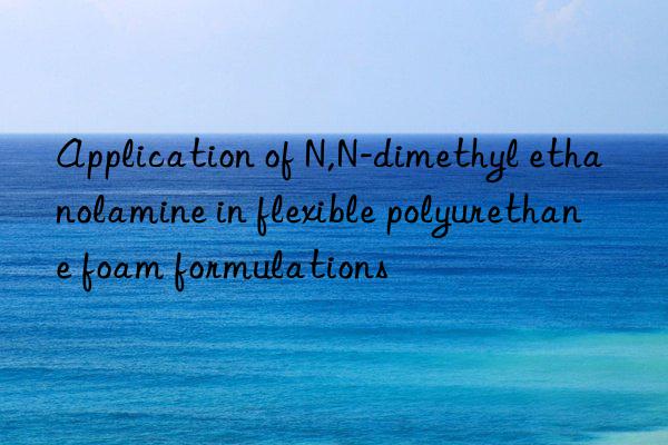application of n,n-dimethyl ethanolamine in flexible polyurethane foam formulations