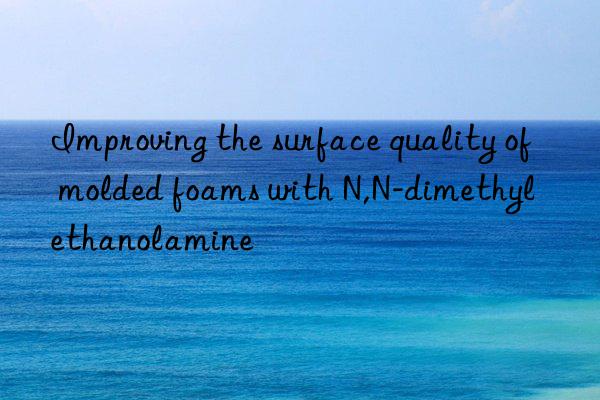 improving the surface quality of molded foams with n,n-dimethyl ethanolamine