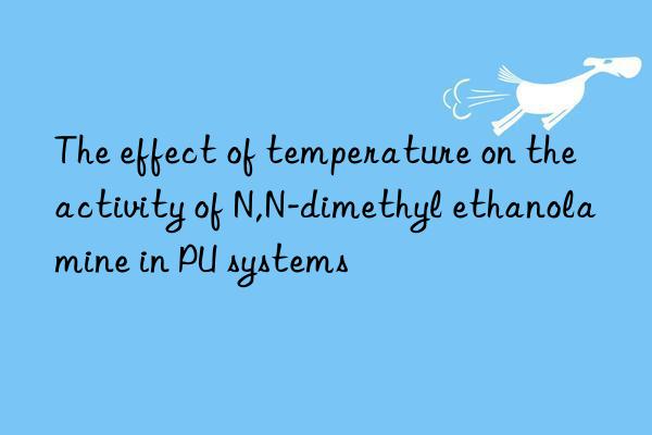 the effect of temperature on the activity of n,n-dimethyl ethanolamine in pu systems