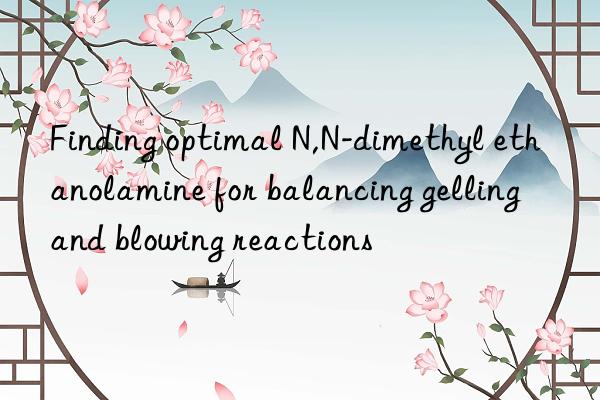 finding optimal n,n-dimethyl ethanolamine for balancing gelling and blowing reactions