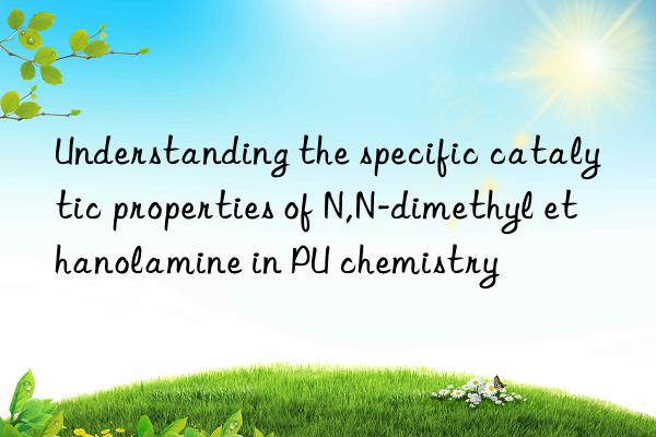 understanding the specific catalytic properties of n,n-dimethyl ethanolamine in pu chemistry