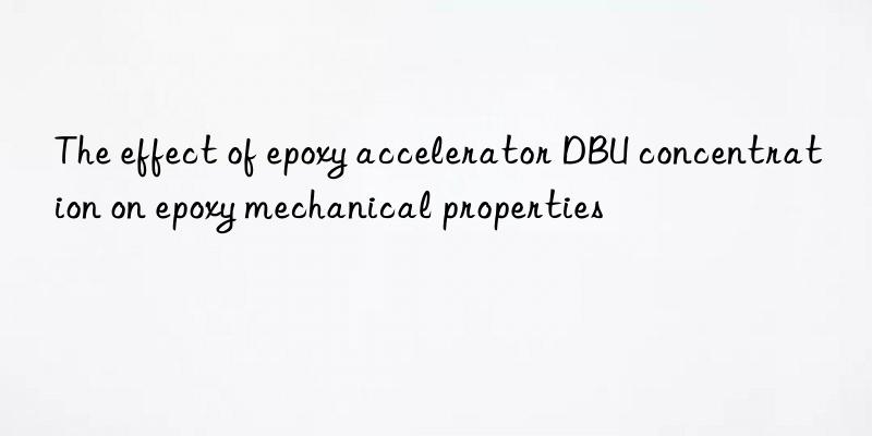 the effect of epoxy accelerator dbu concentration on epoxy mechanical properties