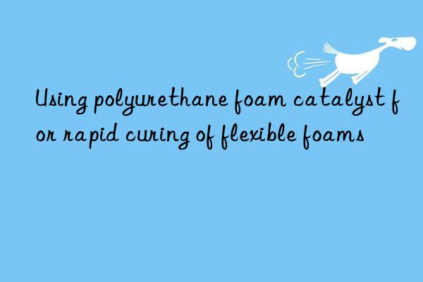 using polyurethane foam catalyst for rapid curing of flexible foams
