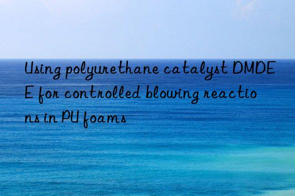 using polyurethane catalyst dmdee for controlled blowing reactions in pu foams