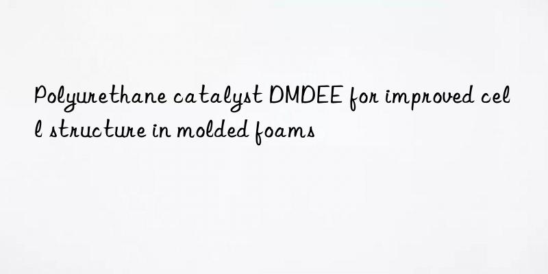 polyurethane catalyst dmdee for improved cell structure in molded foams