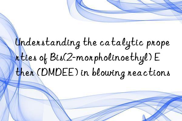 understanding the catalytic properties of bis(2-morpholinoethyl) ether (dmdee) in blowing reactions