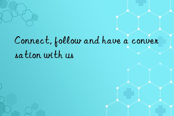 connect, follow and have a conversation with us
