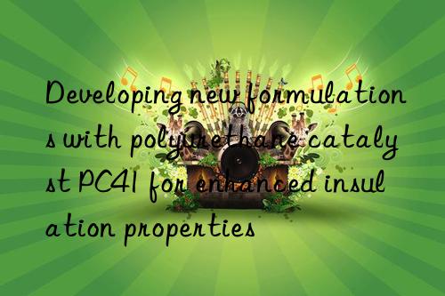 developing new formulations with polyurethane catalyst pc41 for enhanced insulation properties