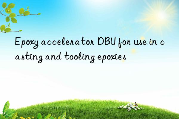 epoxy accelerator dbu for use in casting and tooling epoxies
