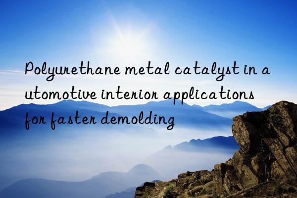 polyurethane metal catalyst in automotive interior applications for faster demolding