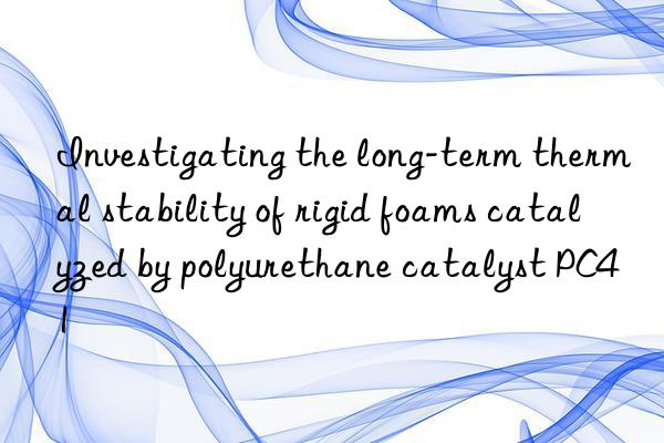 investigating the long-term thermal stability of rigid foams catalyzed by polyurethane catalyst pc41
