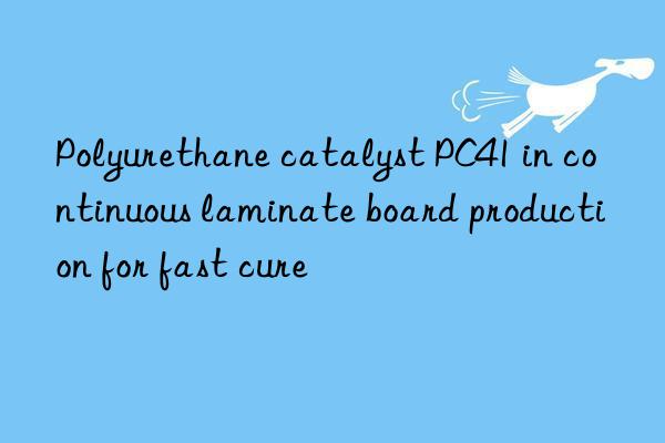 polyurethane catalyst pc41 in continuous laminate board production for fast cure