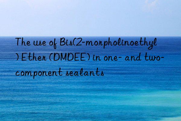 the use of bis(2-morpholinoethyl) ether (dmdee) in one- and two-component sealants