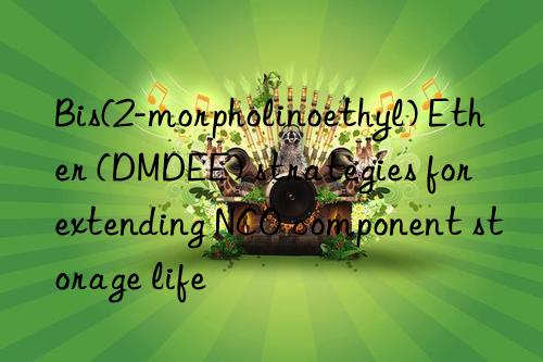 bis(2-morpholinoethyl) ether (dmdee) strategies for extending nco component storage life