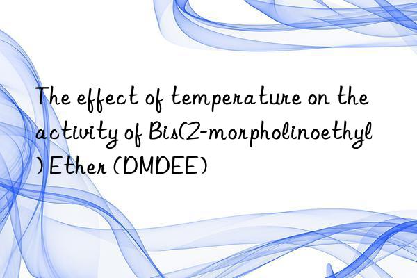 the effect of temperature on the activity of bis(2-morpholinoethyl) ether (dmdee)