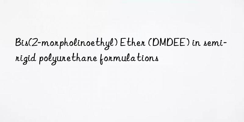 bis(2-morpholinoethyl) ether (dmdee) in semi-rigid polyurethane formulations