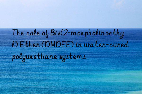 the role of bis(2-morpholinoethyl) ether (dmdee) in water-cured polyurethane systems